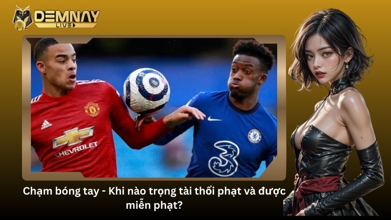 Chạm bóng tay - Khi nào trọng tài thổi phạt và được miễn phạt?